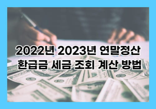 2022년 2023년 연말정산 환급금 세금 조회 계산 방법